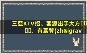 三亞KTV招、客源出手大方，有素質(zhì)，生意火爆，